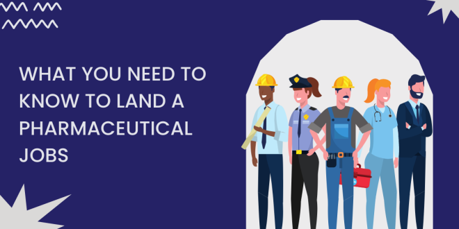 What you need to know to land a pharmaceutical jobs